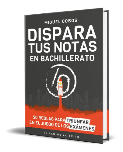 Dispara Tus Notas En Bachillerato, De Miguel Cobos. Editorial Tu Camino Al Éxito, Tapa Blanda En Español, 2022