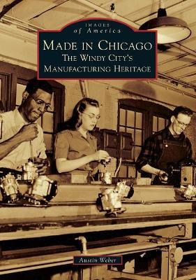 Libro Made In Chicago : The Windy City's Manufacturing He...