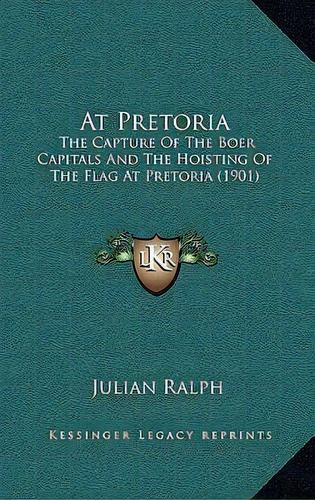 At Pretoria : The Capture Of The Boer Capitals And The Hoisting Of The Flag At Pretoria (1901), De Julian Ralph. Editorial Kessinger Publishing, Tapa Blanda En Inglés