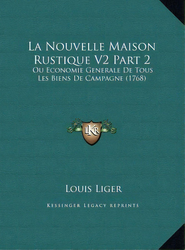 La Nouvelle Maison Rustique V2 Part 2 : Ou Economie Generale De Tous Les Biens De Campagne (1768), De Louis Liger. Editorial Kessinger Publishing, Tapa Dura En Francés