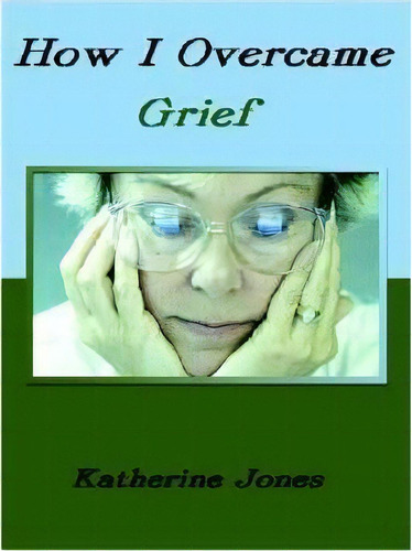 How I Overcame Grief, De Katherine Jones. Editorial Authorhouse, Tapa Dura En Inglés