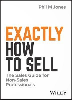 Exactly How To Sell : The Sales Guide For Non-sales Profe...