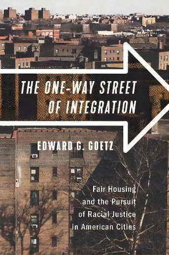 The One-way Street Of Integration : Fair Housing And The Pursuit Of Racial Justice In American Ci..., De Edward G. Goetz. Editorial Cornell University Press, Tapa Blanda En Inglés