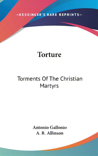 Torture: Torments Of The Christian Martyrs, De Gallonio, Antonio. Editorial Kessinger Pub Llc, Tapa Dura En Inglés