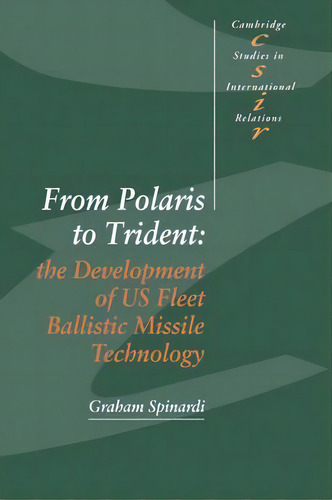 Cambridge Studies In International Relations: From Polaris To Trident: The Development Of Us Flee..., De Graham Spinardi. Editorial Cambridge University Press, Tapa Blanda En Inglés
