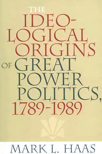 The Ideological Origins Of Great Power Politics, 1789-1989, De Mark L. Haas. Editorial Cornell University Press, Tapa Blanda En Inglés