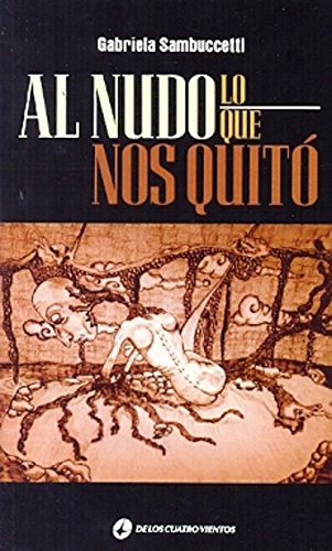 Al Nudo Lo Que Nos Quitó, De Sambuccetti Gabriela. Serie N/a, Vol. Volumen Unico. Editorial De Los Cuatro Vientos, Edición 1 En Español, 2012