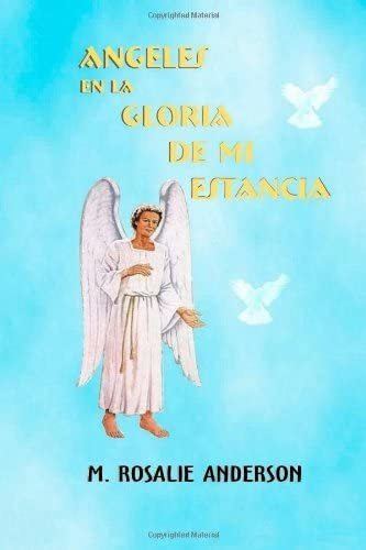 Libro: Angeles En La Gloria De Mi Estancia: Cuando Seres Sup