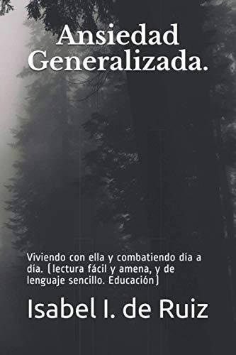 Ansiedad Generalizada : Viviendo Con Ella Y Combatiendo Dia