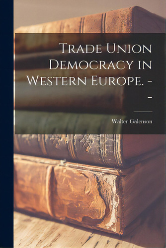 Trade Union Democracy In Western Europe. --, De Galenson, Walter 1914-. Editorial Hassell Street Pr, Tapa Blanda En Inglés