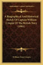 Comprar A Biographical And Historical Sketch Of Captain William Crispin Of The British Navy (1901), De Crispin, William Frost. Editorial Kessinger Pub Llc, Tapa Blanda En Inglés