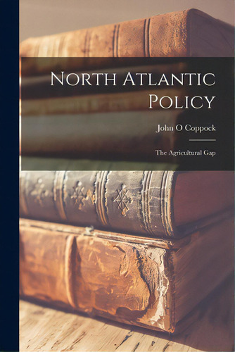 North Atlantic Policy: The Agricultural Gap, De Coppock, John O.. Editorial Hassell Street Pr, Tapa Blanda En Inglés