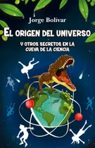 Comprar El origen del universo y otros secretos en la cueva de la ciencia, de Gutiérrez Bolívar, Jorge Roberto. Editorial TOROMITICO, tapa blanda en español, 2022