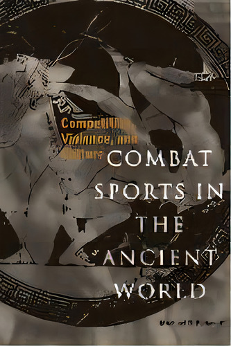 Combat Sports In The Ancient World : Competition, Violence, And Culture, De Michael B. Poliakoff. Editorial Yale University Press, Tapa Blanda En Inglés