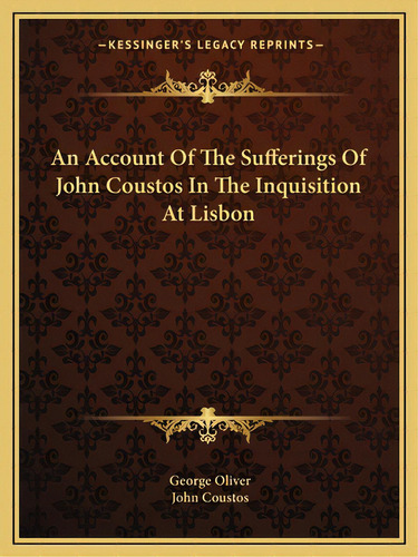 An Account Of The Sufferings Of John Coustos In The Inquisition At Lisbon, De Oliver, George. Editorial Kessinger Pub Llc, Tapa Blanda En Inglés