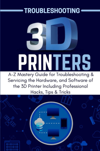 Libro: Troubleshooting 3d Printers: A-z Mastery Guide For Tr
