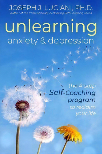 Unlearning Anxiety & Depression : The 4-step Self-coaching Program To Reclaim Your Life, De Joseph J.  Phd Luciani. Editorial Goodman Beck Publishing, Tapa Blanda En Inglés