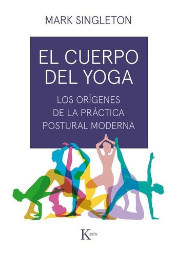 Cuerpo Del Yoga. Los Origenes De La Practica Postual Moderna