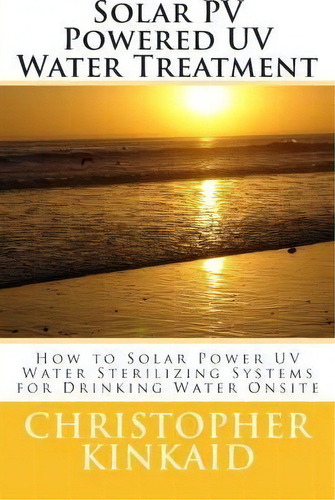 Solar Pv Powered Uv Water Treatment, De Christopher Kinkaid. Editorial Createspace Independent Publishing Platform, Tapa Blanda En Inglés