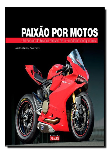 Paixão Por Motos: Um Século De História Através De 50 Modelos Inesquecíveis, De Pascal Franck. Editora Alaúde, Capa Dura Em Português, 2014
