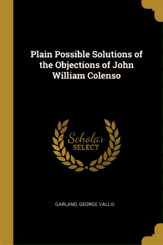 Plain Possible Solutions Of The Objections Of John William Colenso, De Vallis, Garland George. Editorial Wentworth Pr, Tapa Blanda En Inglés