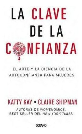 La Clave De La Confianza. El Arte Y La Ciencia De La Autoconfianza Para Mujeres, De Claire Kay. Editorial Oceano, Tapa Blanda En Español, 2015