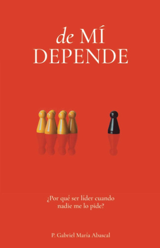 Libro: De Mí Depende: ¿por Qué Ser Líder Cuando Nadie Me Lo