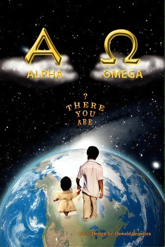 The Alpha And Omega, De Oswald Sequeira. Editorial Xlibris Corporation, Tapa Blanda En Inglés, 2010