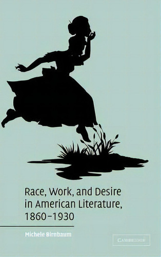 Cambridge Studies In American Literature And Culture: Race, Work, And Desire In American Literatu..., De Michele Birnbaum. Editorial Cambridge University Press, Tapa Dura En Inglés