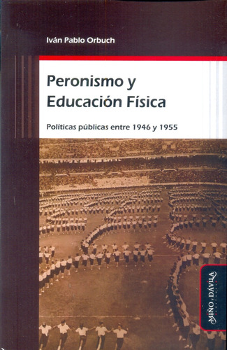 Peronismo Y Educación Física - Ivan Orbuch