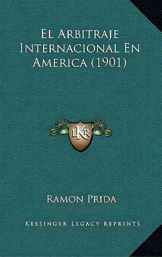El Arbitraje Internacional En America (1901), De Ramon Prida., Vol. 1. Editorial Kessinger Legacy Reprints, Tapa Blanda En Español