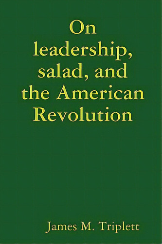 On Leadership, Salad, And The American Revolution, De Triplett, James. Editorial Dismal Realities, Tapa Blanda En Inglés