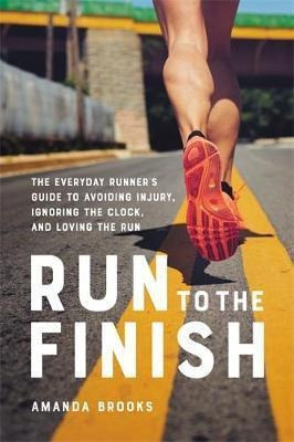 Run To The Finish : The Everyday Runner's Guide To Avoidi...