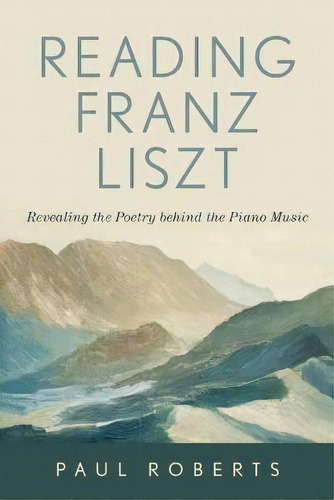 Reading Franz Liszt : Revealing The Poetry Behind The Piano Music, De Paul Roberts. Editorial Hal Leonard Corporation, Tapa Dura En Inglés