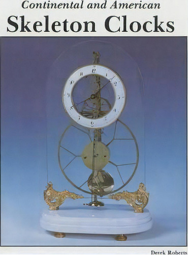 Continental And American Skeleton Clocks, De Derek Roberts. Editorial Schiffer Publishing Ltd En Inglés