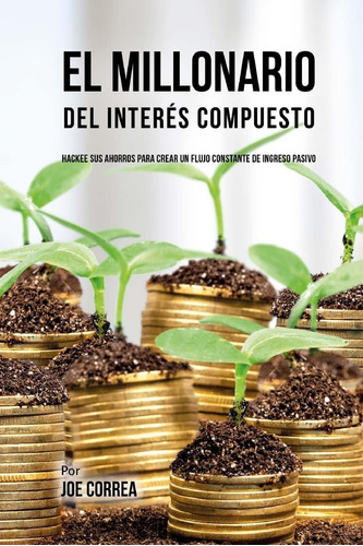 Libro: El Millonario Del Interés Compuesto: Hackee Sus Ahorr