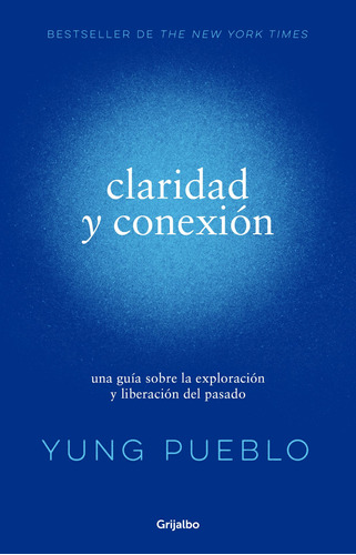 Claridad y conexión: una guía sobre la exploración y liberación del pasado, de Pueblo, Yung. Serie Autoayuda y Superación Editorial Grijalbo, tapa blanda en español, 2022