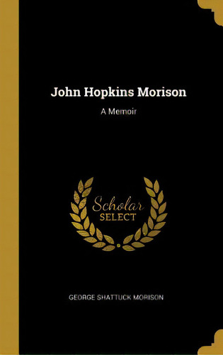 John Hopkins Morison: A Memoir, De Morison, George Shattuck. Editorial Wentworth Pr, Tapa Dura En Inglés