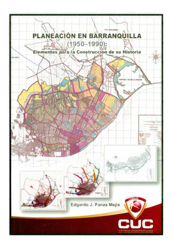 Planeación En Barranquilla (1950-1990): Elementos Para La, De Edgardo J. Panza Mejía. Serie 9588511450, Vol. 1. Editorial Cuc, Tapa Blanda, Edición 2009 En Español, 2009