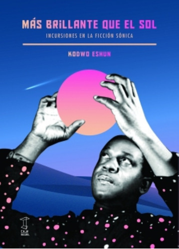 Más Brillante Que El Sol - Kodwo Eshun  - Caja Negra Editora