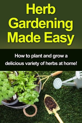 Herb Gardening Made Easy How To Plant And Grow A Delicious V