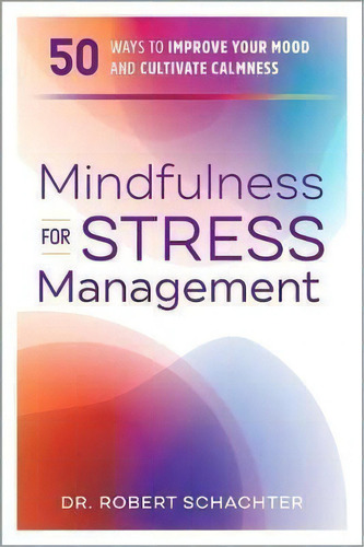 Mindfulness For Stress Management : 50 Ways To Improve Your Mood And Cultivate Calmness, De Dr Robert Schachter., Vol. 1. Editorial Althea Press, Tapa Blanda En Inglés
