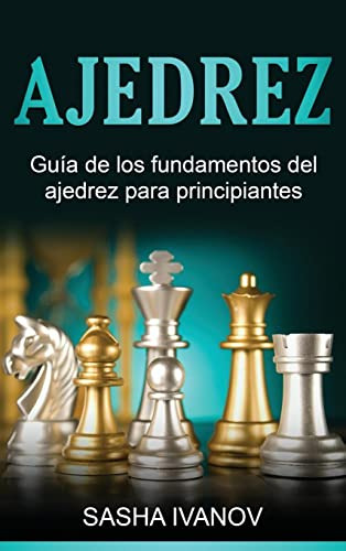 Ajedrez: Guia De Los Fundamentos Del Ajedrez Para Principian