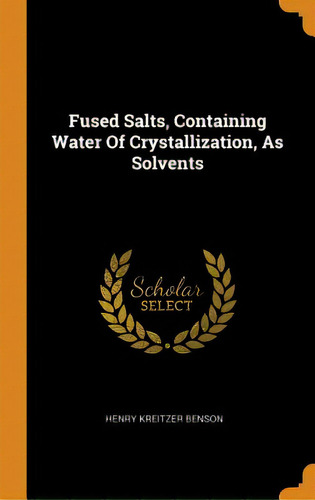 Fused Salts, Containing Water Of Crystallization, As Solvents, De Benson, Henry Kreitzer. Editorial Franklin Classics, Tapa Dura En Inglés