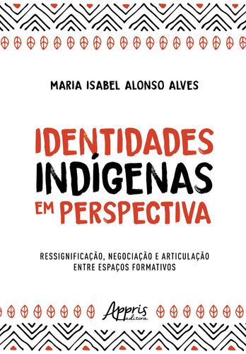 Identidades Indígenas em Perspectiva: Ressignificação, Negociação e Articulação entre Espaços Formativos, de Alves, Maria Isabel Alonso. Appris Editora e Livraria Eireli - ME, capa mole em português, 2021