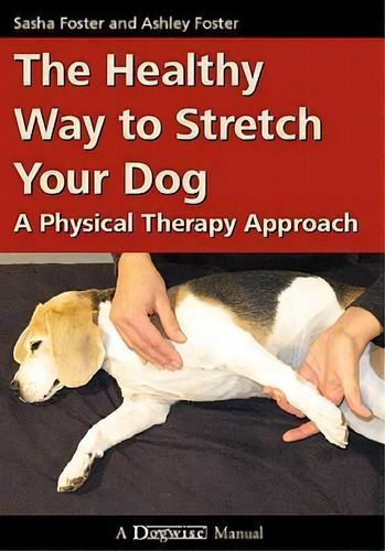 The Healthy Way To Stretch Your Dog : A Physical Therapy Approach, De Sasha Foster. Editorial Dogwise Publishing, Tapa Blanda En Inglés