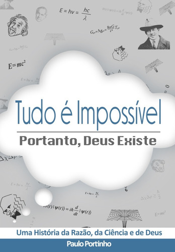 Tudo É Impossível, Portanto Deus Existe - Paulo Portinho