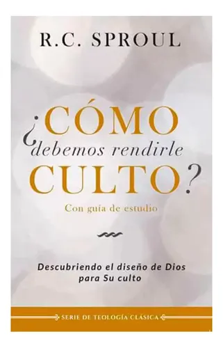 ¿cómo Debemos Rendirle Culto? - R. C. Sproul