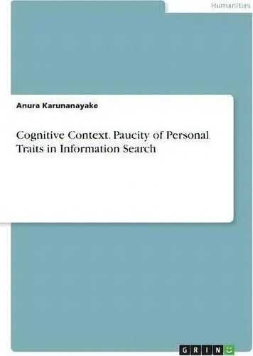 Cognitive Context. Paucity Of Personal Traits In Information Search, De Anura Karunanayake., Vol. 1. Editorial Grin Verlag, Tapa Blanda En Inglés