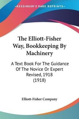 The Elliott-fisher Way, Bookkeeping By Machinery : A Text...